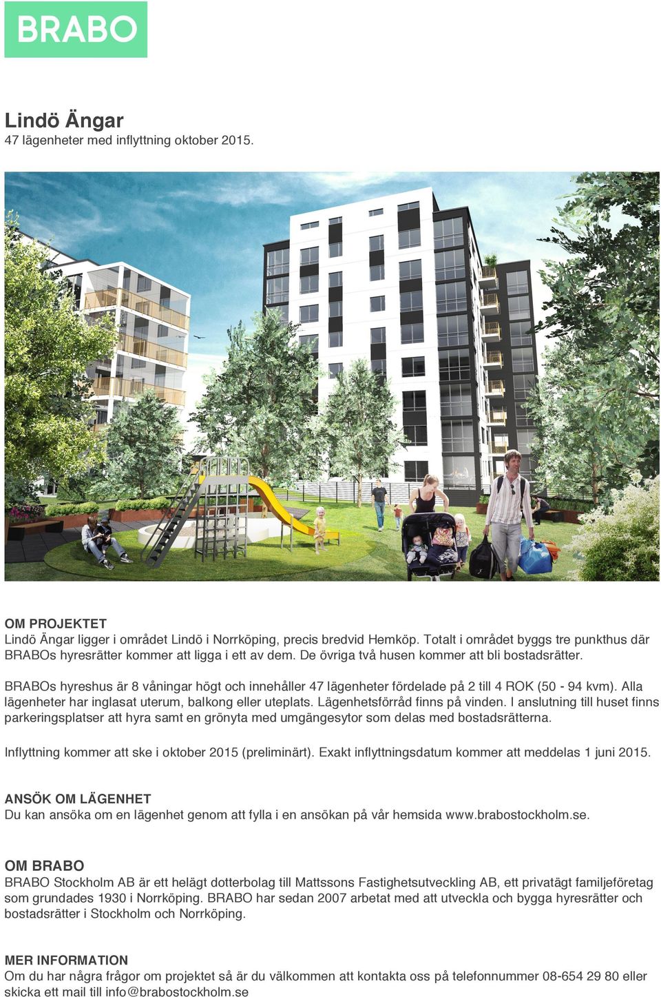 BRABOs hyreshus är våningar högt och innehåller lägenheter fördelade på till ROK (0-9 kvm). Alla lägenheter har inglasat uterum, balkong eller uteplats. Lägenhetsförråd finns på vinden.