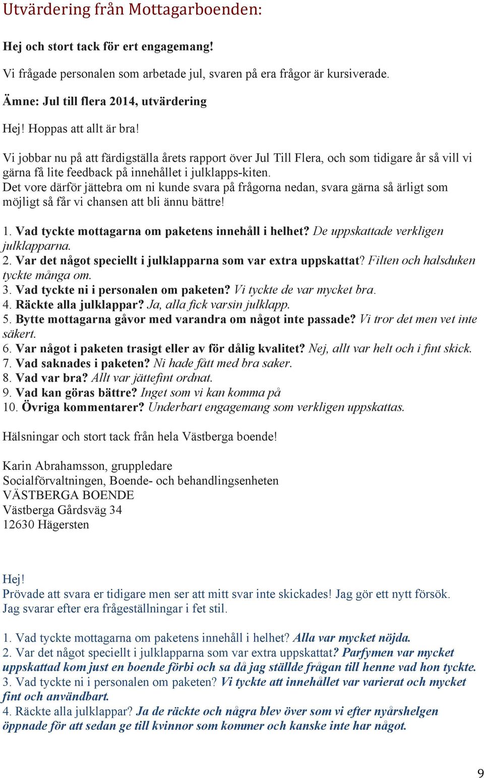 Det vore därför jättebra om ni kunde svara på frågorna nedan, svara gärna så ärligt som möjligt så får vi chansen att bli ännu bättre! 1. Vad tyckte mottagarna om paketens innehåll i helhet?