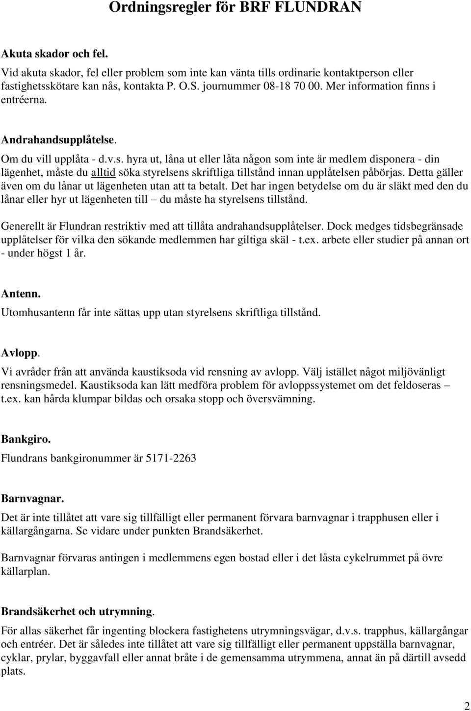 i entréerna. Andrahandsupplåtelse. Om du vill upplåta - d.v.s. hyra ut, låna ut eller låta någon som inte är medlem disponera - din lägenhet, måste du alltid söka styrelsens skriftliga tillstånd innan upplåtelsen påbörjas.