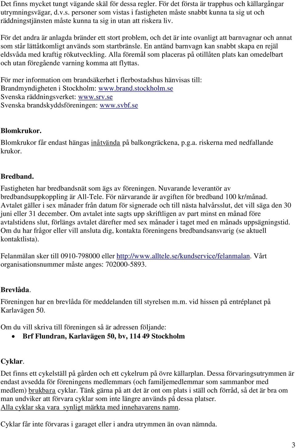 En antänd barnvagn kan snabbt skapa en rejäl eldsvåda med kraftig rökutveckling. Alla föremål som placeras på otillåten plats kan omedelbart och utan föregående varning komma att flyttas.