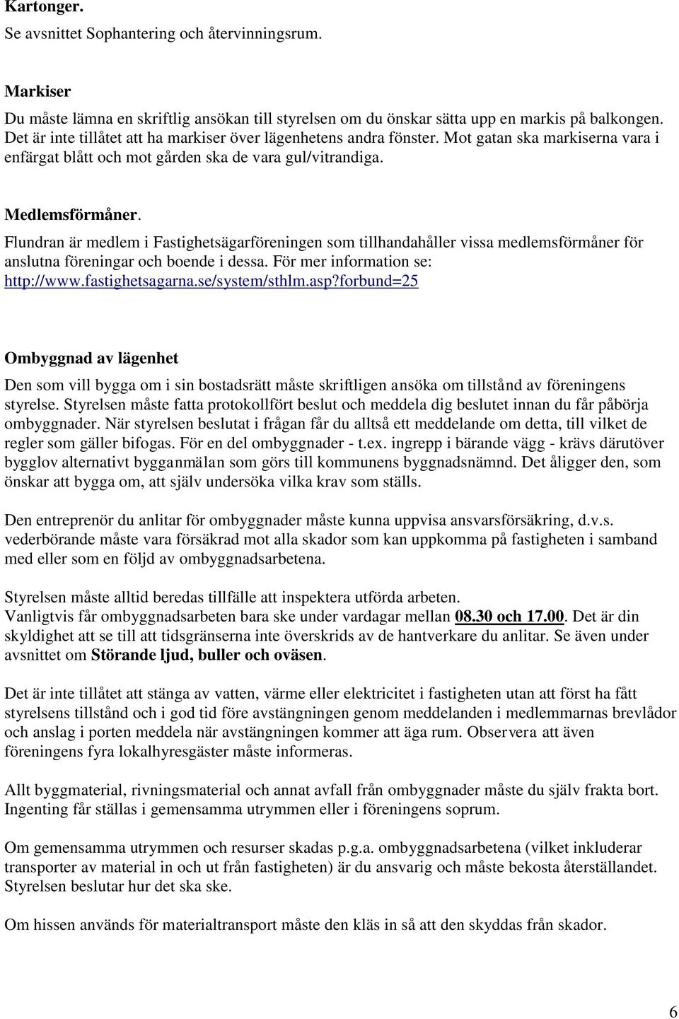 Flundran är medlem i Fastighetsägarföreningen som tillhandahåller vissa medlemsförmåner för anslutna föreningar och boende i dessa. För mer information se: http://www.fastighetsagarna.se/system/sthlm.