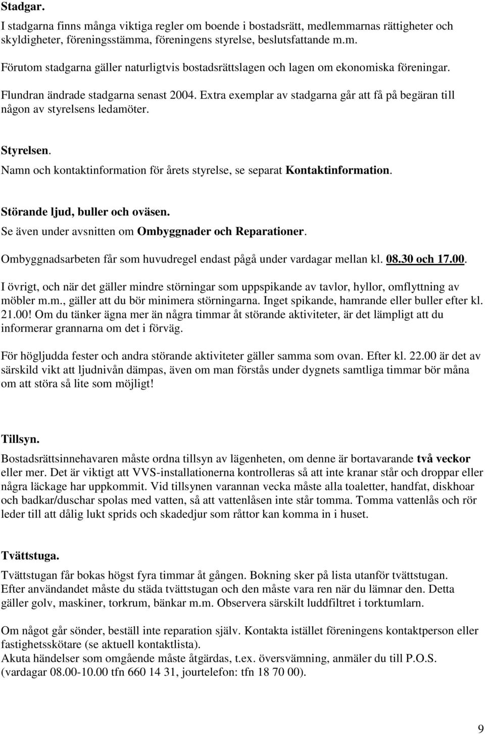 Namn och kontaktinformation för årets styrelse, se separat Kontaktinformation. Störande ljud, buller och oväsen. Se även under avsnitten om Ombyggnader och Reparationer.