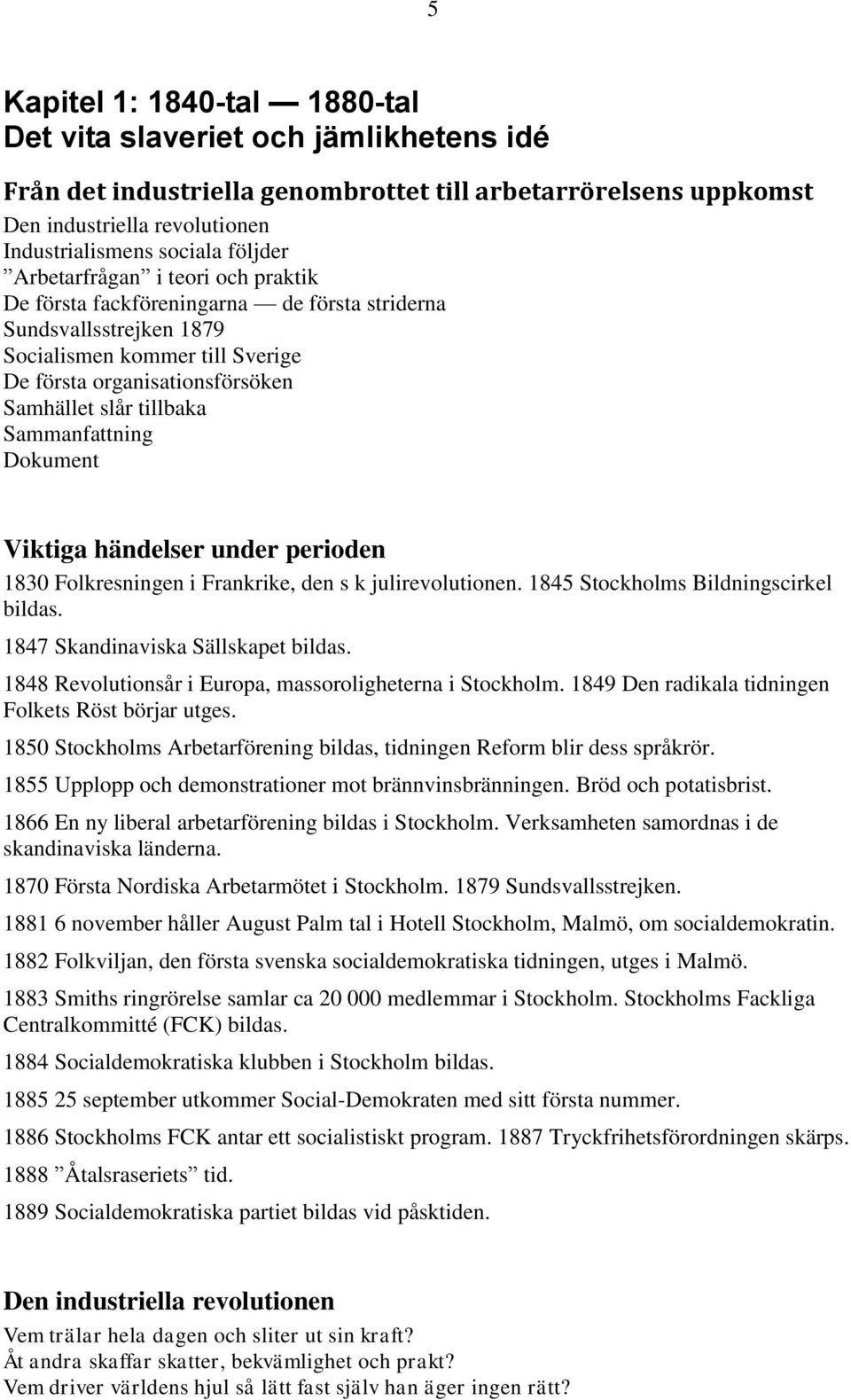 Sammanfattning Dokument Viktiga händelser under perioden 1830 Folkresningen i Frankrike, den s k julirevolutionen. 1845 Stockholms Bildningscirkel bildas. 1847 Skandinaviska Sällskapet bildas.