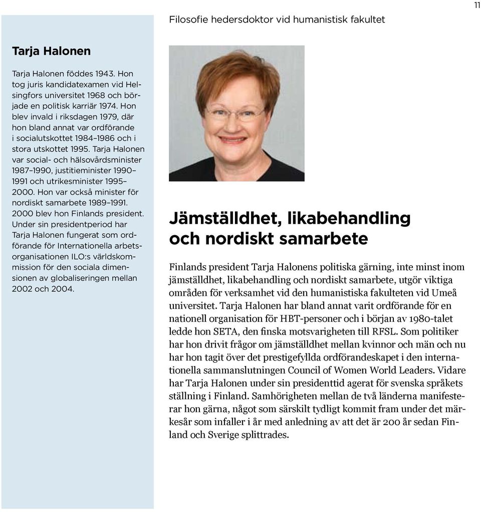 Tarja Halonen var social- och hälsovårdsminister 1987 1990, justitieminister 1990 1991 och utrikesminister 1995 2000. Hon var också minister för nordiskt samarbete 1989 1991.