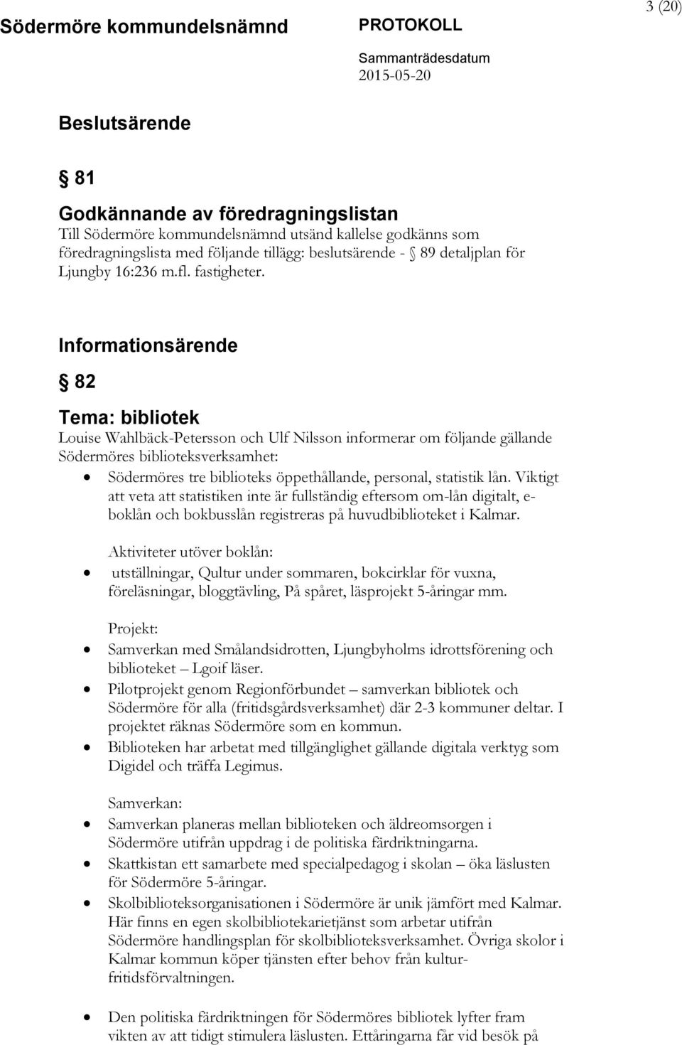 Informationsärende 82 Tema: bibliotek Louise Wahlbäck-Petersson och Ulf Nilsson informerar om följande gällande Södermöres biblioteksverksamhet: Södermöres tre biblioteks öppethållande, personal,