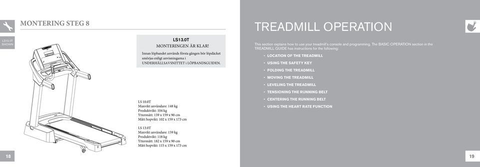 0T Maxvikt användare: 159 kg Produktvikt: 118 kg Yttermått: 182 x 159 x 90 cm Mått hopvikt: 115 x 159 x 173 cm TReadmiLL OPERATION This section explains how to use your treadmill s console and