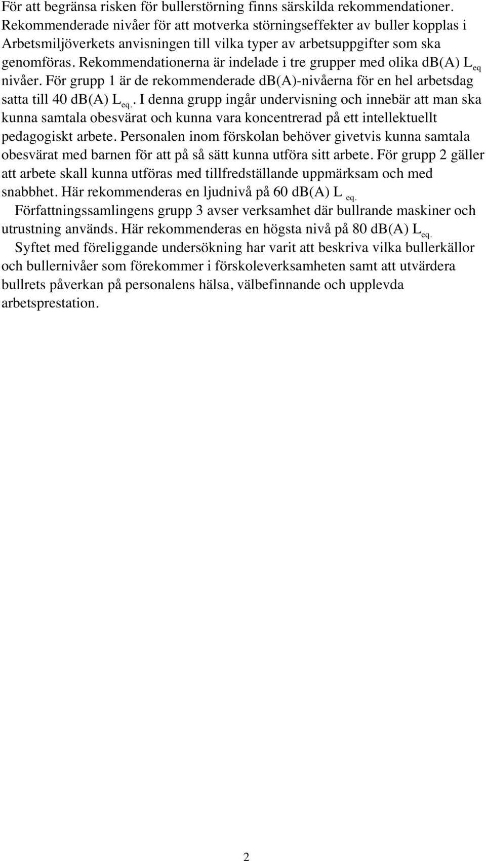 Rekommendationerna är indelade i tre grupper med olika db(a) L eq nivåer. För grupp 1 är de rekommenderade db(a)-nivåerna för en hel arbetsdag satta till db(a) L eq.