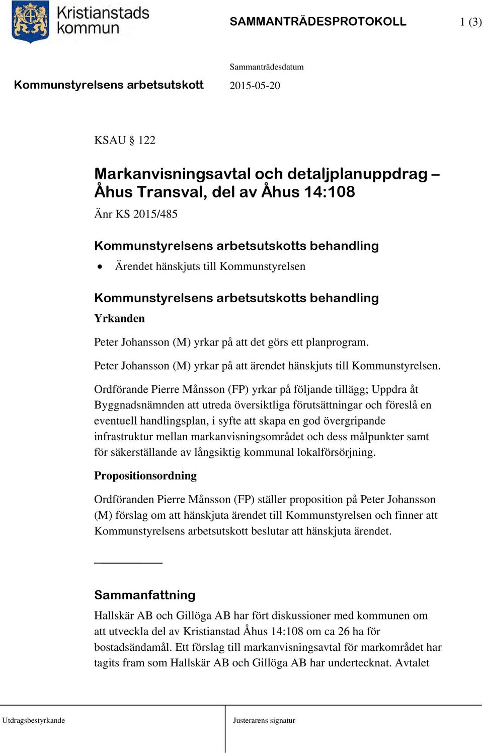 Ordförande Pierre Månsson (FP) yrkar på följande tillägg; Uppdra åt Byggnadsnämnden att utreda översiktliga förutsättningar och föreslå en eventuell handlingsplan, i syfte att skapa en god