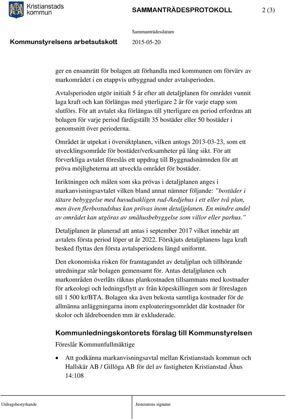 För att avtalet ska förlängas till ytterligare en period erfordras att bolagen för varje period färdigställt 35 bostäder eller 50 bostäder i genomsnitt över perioderna.