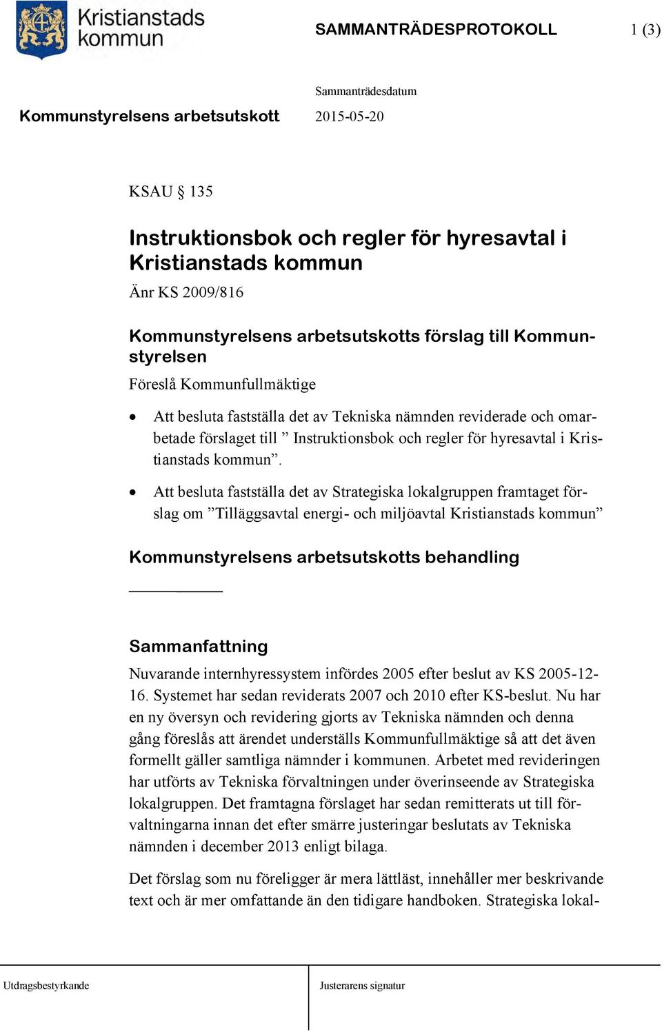 Att besluta fastställa det av Strategiska lokalgruppen framtaget förslag om Tilläggsavtal energi- och miljöavtal Kristianstads kommun Kommunstyrelsens arbetsutskotts behandling Sammanfattning