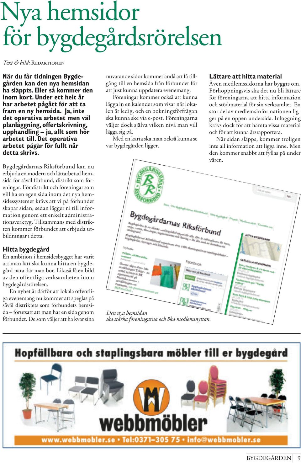 Det operativa arbetet pågår för fullt när detta skrivs. Bygdegårdarnas Riksförbund kan nu erbjuda en modern och lättarbetad hemsida för såväl förbund, distrikt som föreningar.