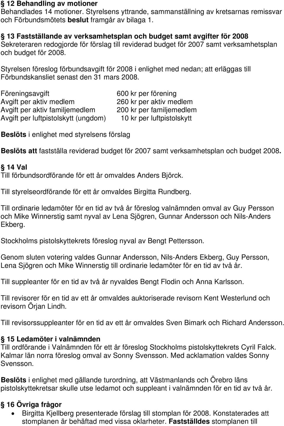 Styrelsen föreslog förbundsavgift för 2008 i enlighet med nedan; att erläggas till Förbundskansliet senast den 31 mars 2008.