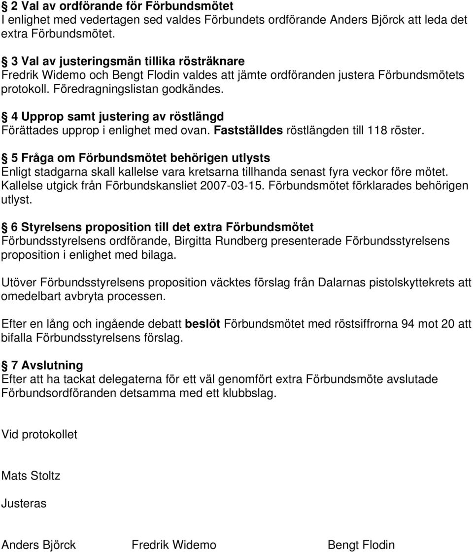 4 Upprop samt justering av röstlängd Förättades upprop i enlighet med ovan. Fastställdes röstlängden till 118 röster.