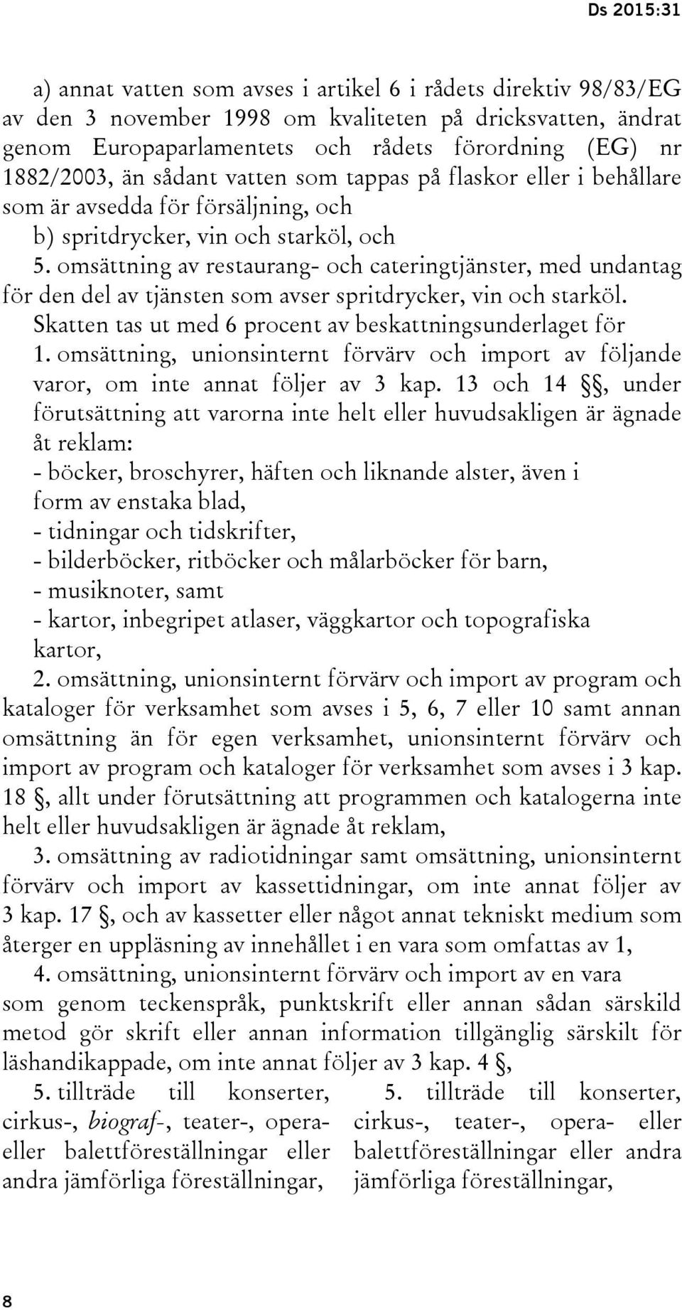 omsättning av restaurang- och cateringtjänster, med undantag för den del av tjänsten som avser spritdrycker, vin och starköl. Skatten tas ut med 6 procent av beskattningsunderlaget för 1.