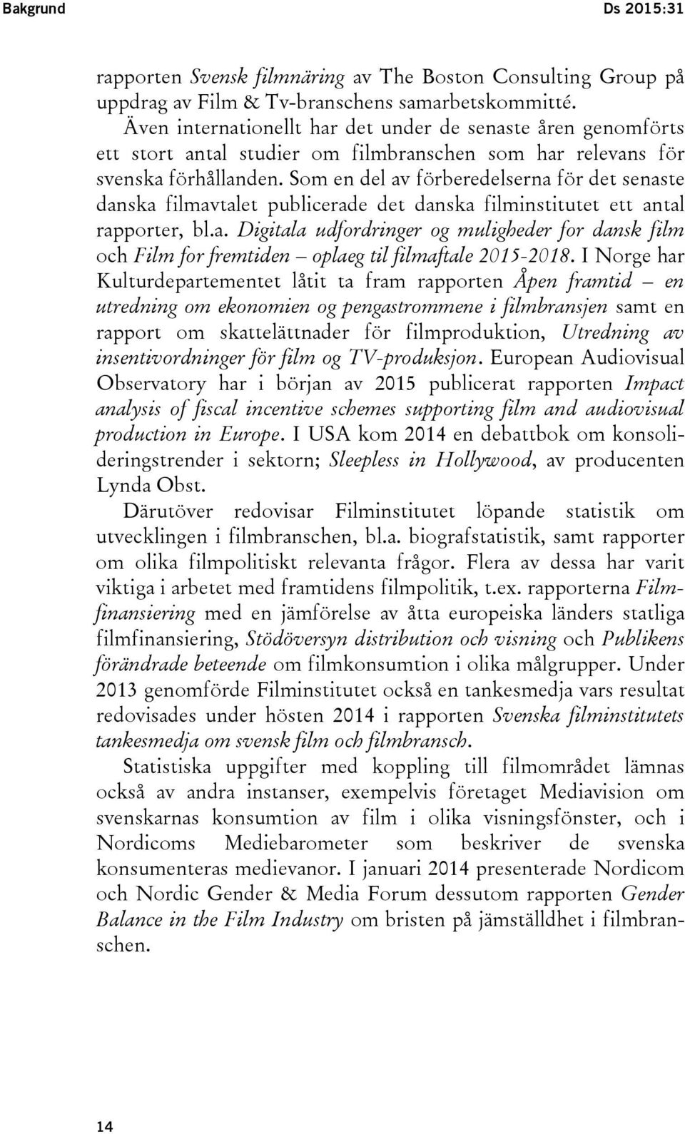 Som en del av förberedelserna för det senaste danska filmavtalet publicerade det danska filminstitutet ett antal rapporter, bl.a. Digitala udfordringer og muligheder for dansk film och Film for fremtiden oplaeg til filmaftale 2015-2018.