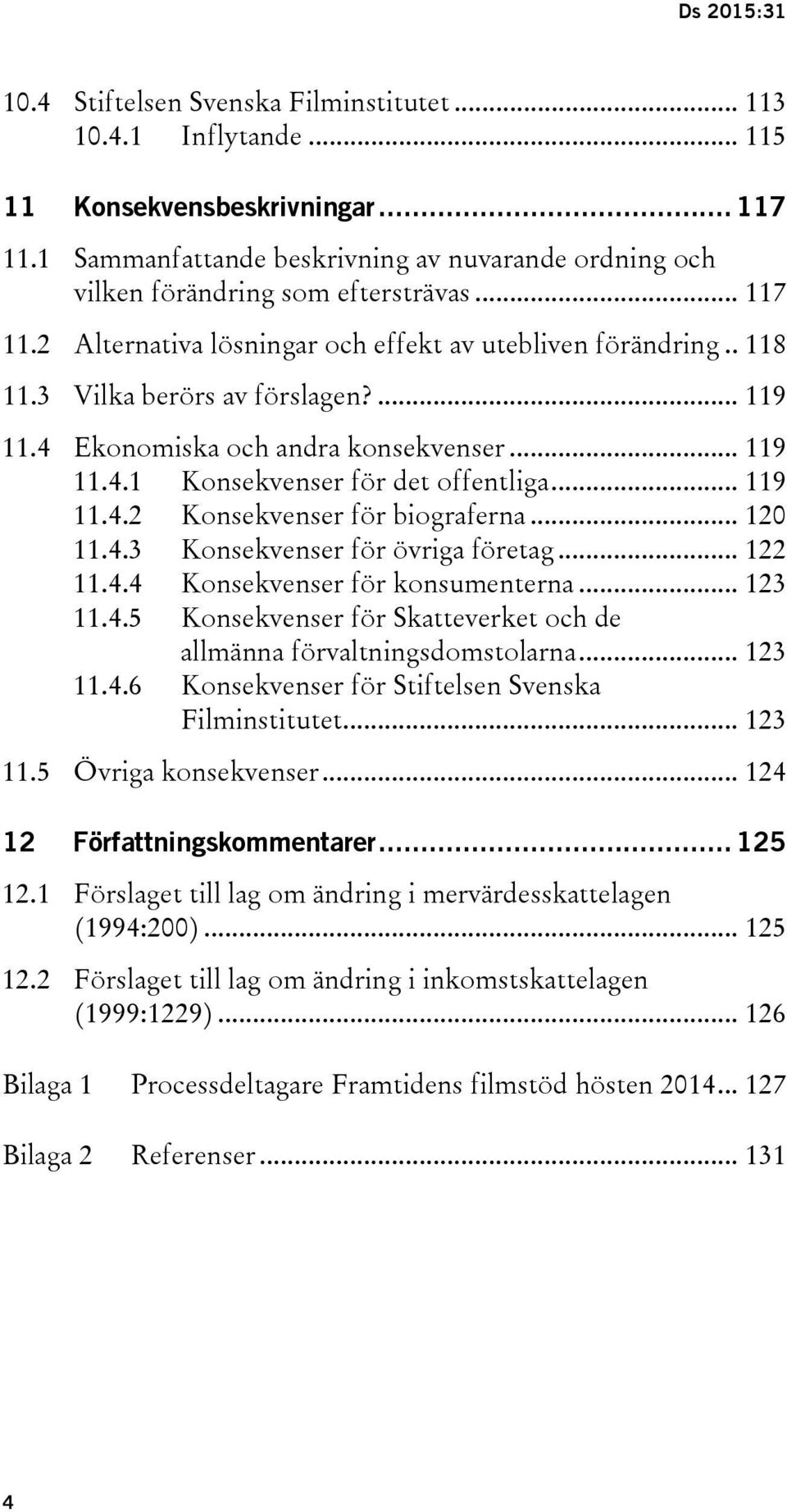 ... 119 11.4 Ekonomiska och andra konsekvenser... 119 11.4.1 Konsekvenser för det offentliga... 119 11.4.2 Konsekvenser för biograferna... 120 11.4.3 Konsekvenser för övriga företag... 122 11.4.4 Konsekvenser för konsumenterna.