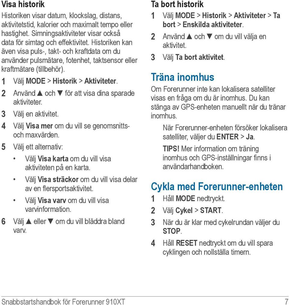 2 Använd och för att visa dina sparade aktiviteter. 3 Välj en aktivitet. 4 Välj Visa mer om du vill se genomsnittsoch maxvärden.