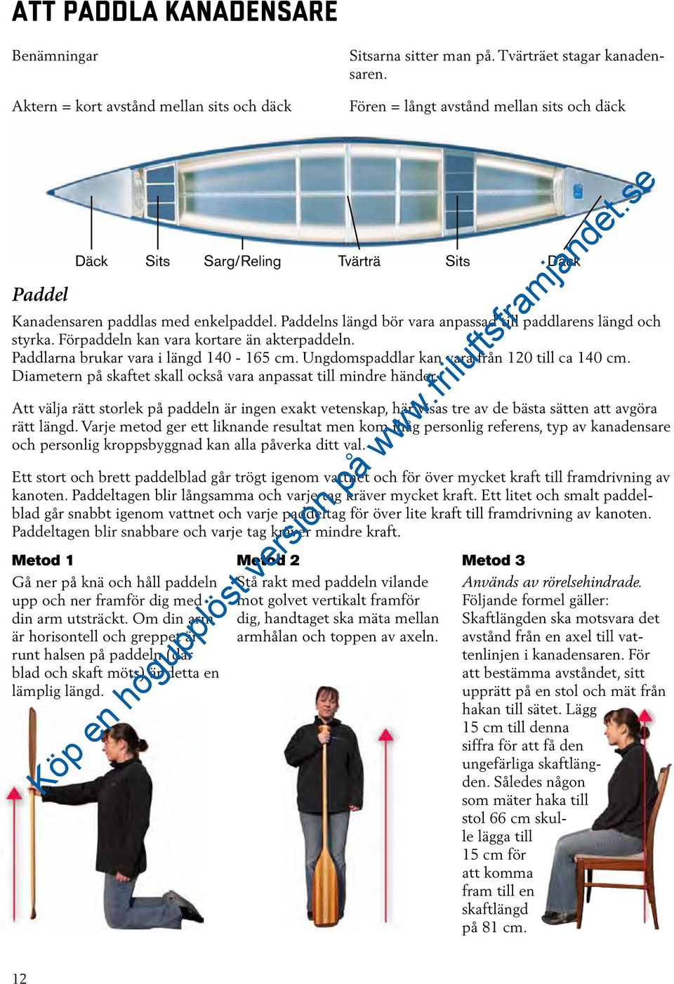 Förpaddeln kan vara kortare än akterpaddeln. Paddlarna brukar vara i längd 140-165 cm. Ungdomspaddlar kan vara från 120 till ca 140 cm.