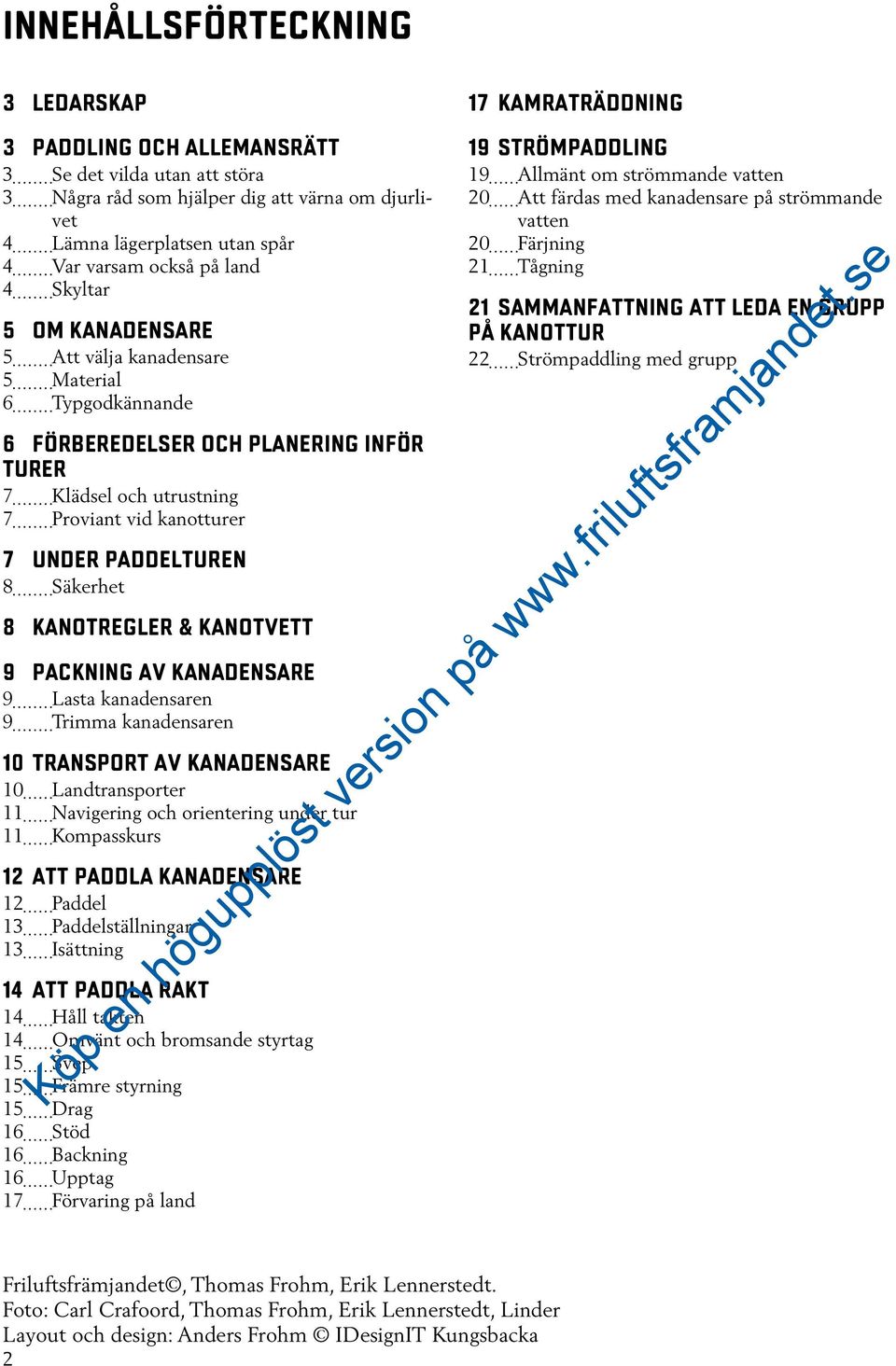 Under paddelturen 8 Säkerhet 8 Kanotregler & kanotvett 9 Packning av kanadensare 9 Lasta kanadensaren 9 Trimma kanadensaren 10 Transport av kanadensare 10 Landtransporter 11 Navigering och