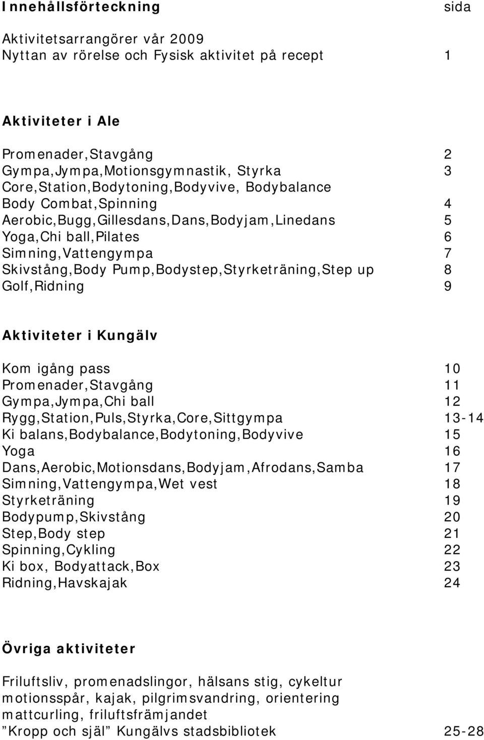 Pump,Bodystep,Styrketräning,Step up 8 Golf,Ridning 9 Aktiviteter i Kungälv Kom igång pass 10 Promenader,Stavgång 11 Gympa,Jympa,Chi ball 12 Rygg,Station,Puls,Styrka,Core,Sittgympa 13-14 Ki