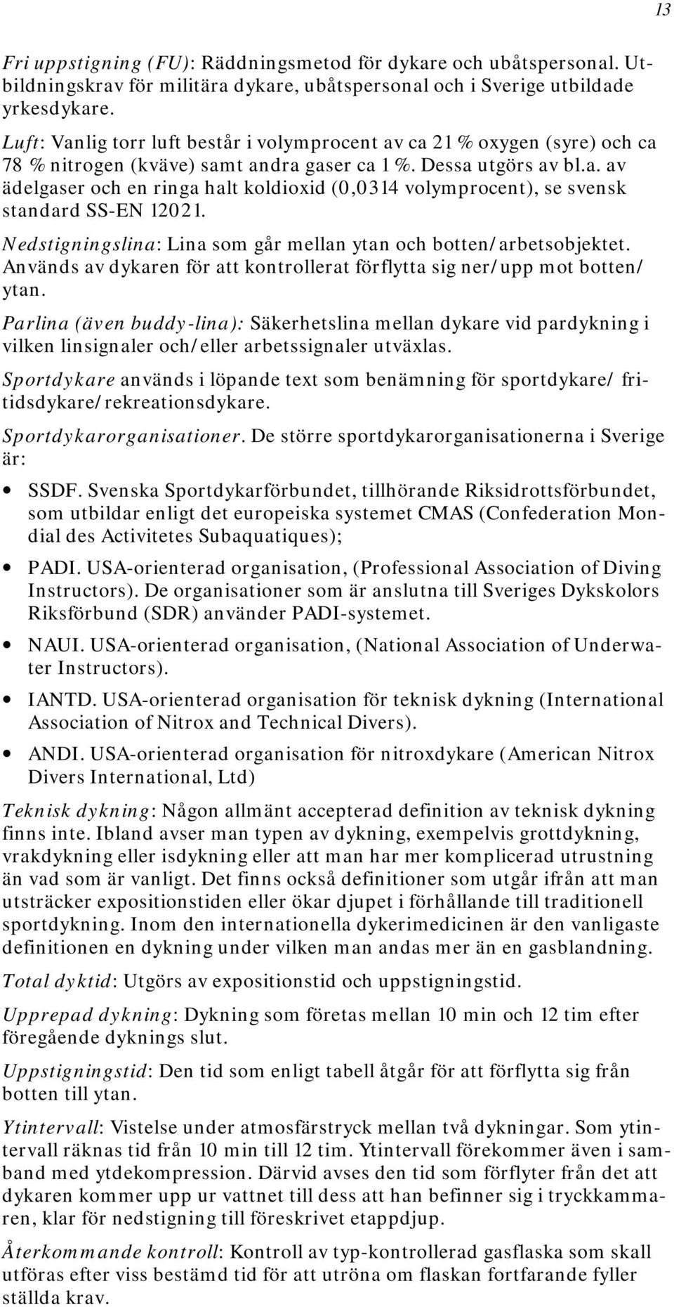 Nedstigningslina: Lina som går mellan ytan och botten/arbetsobjektet. Används av dykaren för att kontrollerat förflytta sig ner/upp mot botten/ ytan.