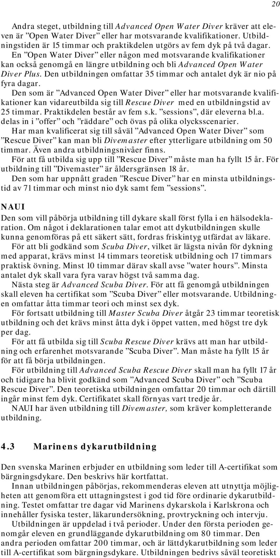 En Open Water Diver eller någon med motsvarande kvalifikationer kan också genomgå en längre utbildning och bli Advanced Open Water Diver Plus.