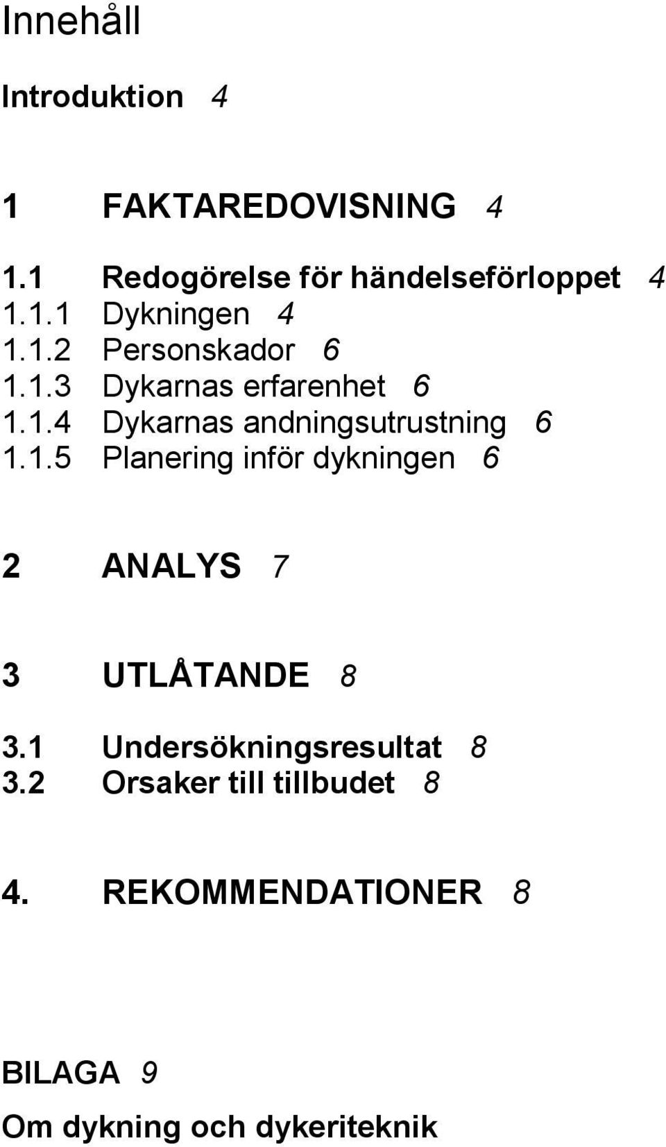 1 Undersökningsresultat 8 3.2 Orsaker till tillbudet 8 4.