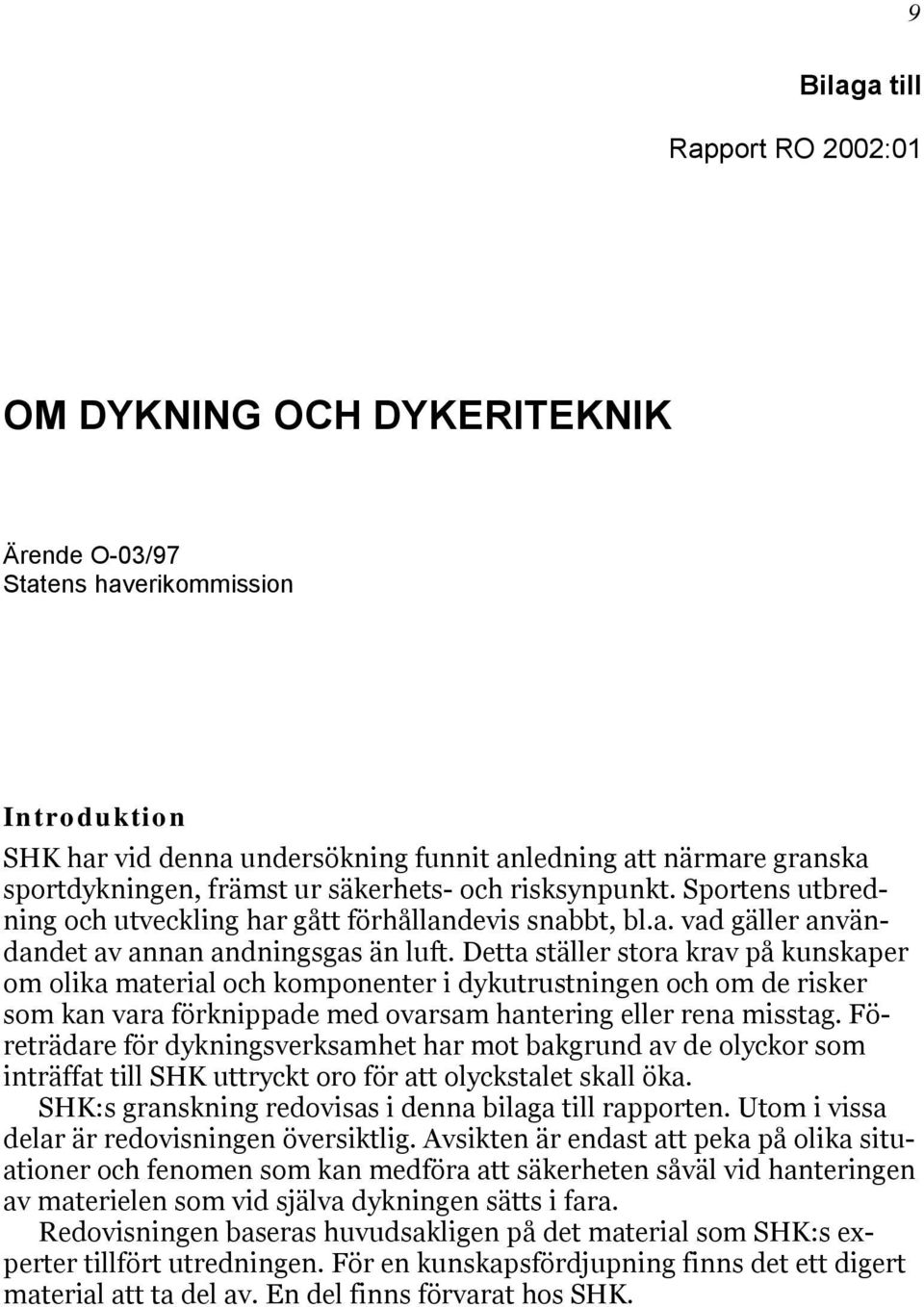 Detta ställer stora krav på kunskaper om olika material och komponenter i dykutrustningen och om de risker som kan vara förknippade med ovarsam hantering eller rena misstag.