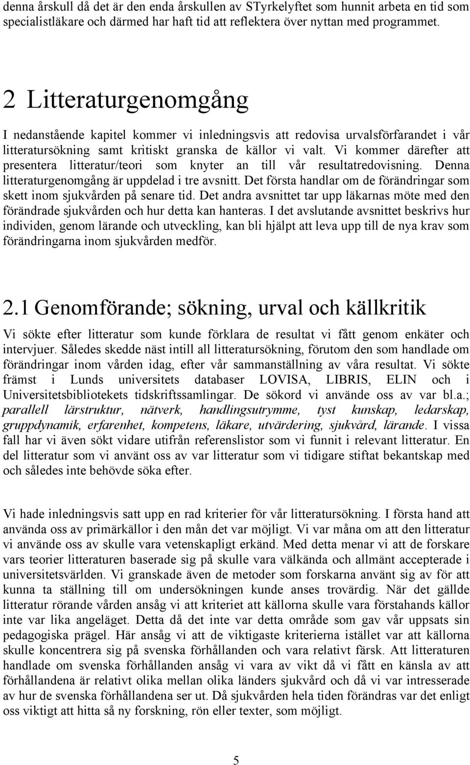 Vi kommer därefter att presentera litteratur/teori som knyter an till vår resultatredovisning. Denna litteraturgenomgång är uppdelad i tre avsnitt.