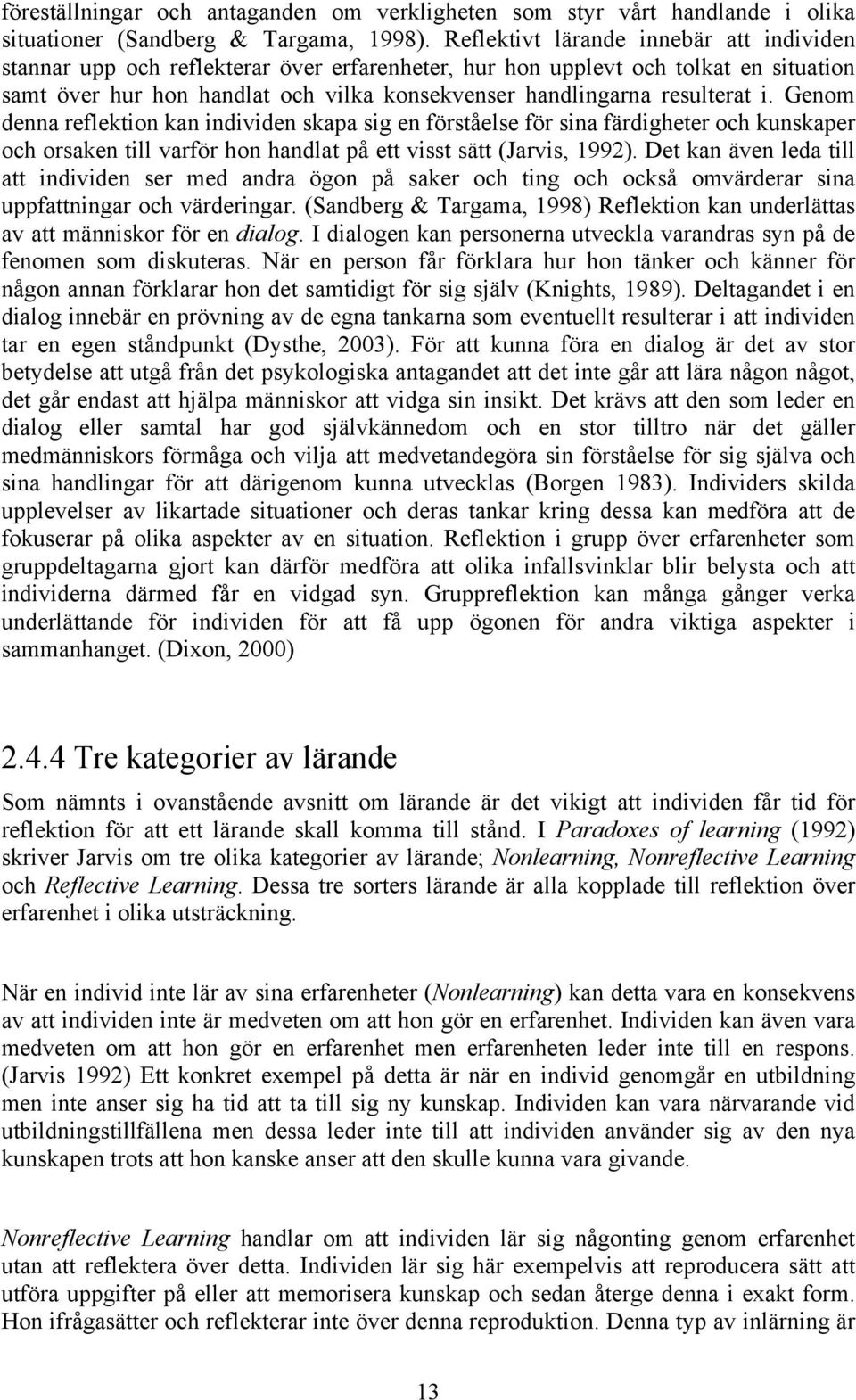 resulterat i. Genom denna reflektion kan individen skapa sig en förståelse för sina färdigheter och kunskaper och orsaken till varför hon handlat på ett visst sätt (Jarvis, 1992).