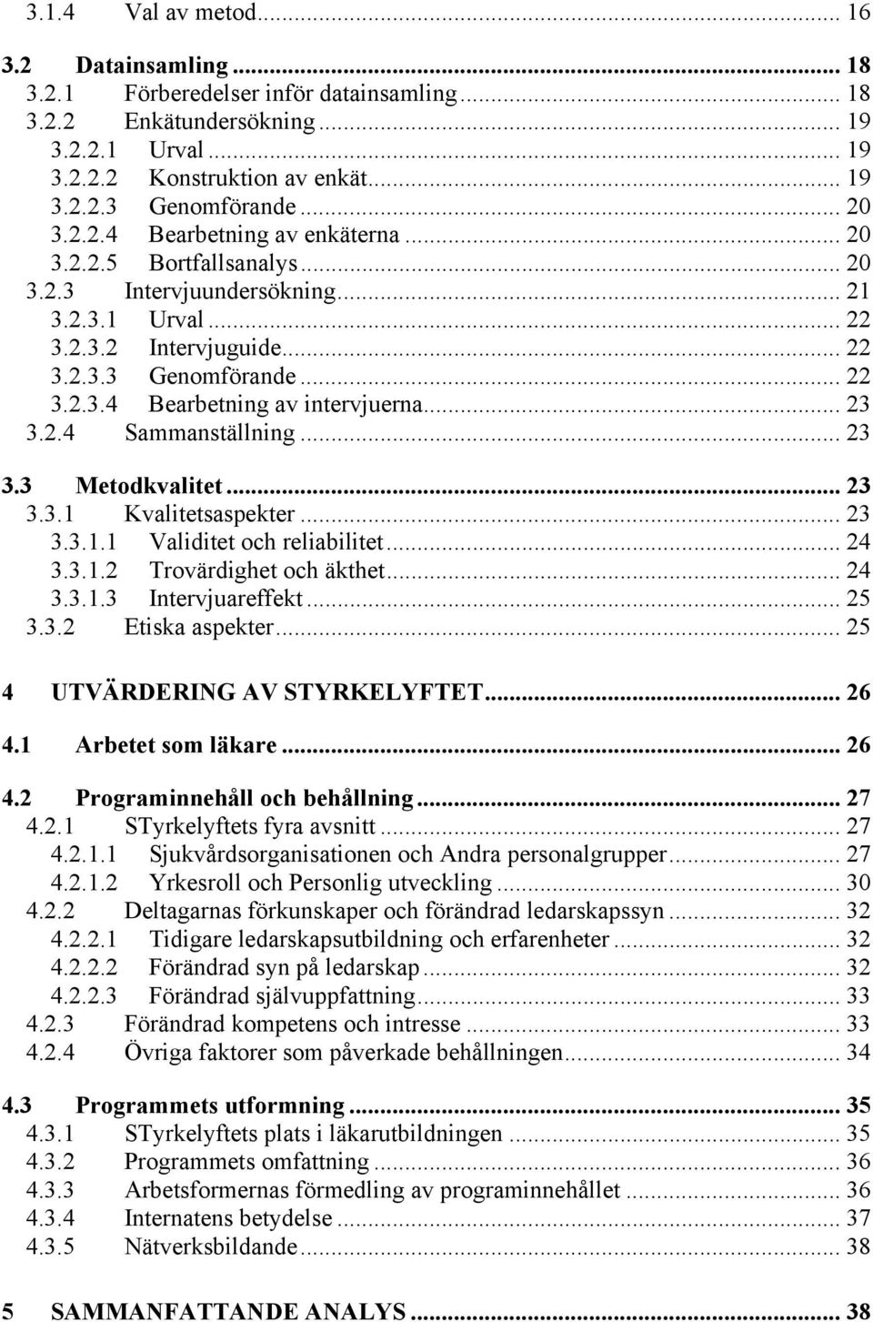 .. 23 3.2.4 Sammanställning... 23 3.3 Metodkvalitet... 23 3.3.1 Kvalitetsaspekter... 23 3.3.1.1 Validitet och reliabilitet... 24 3.3.1.2 Trovärdighet och äkthet... 24 3.3.1.3 Intervjuareffekt... 25 3.