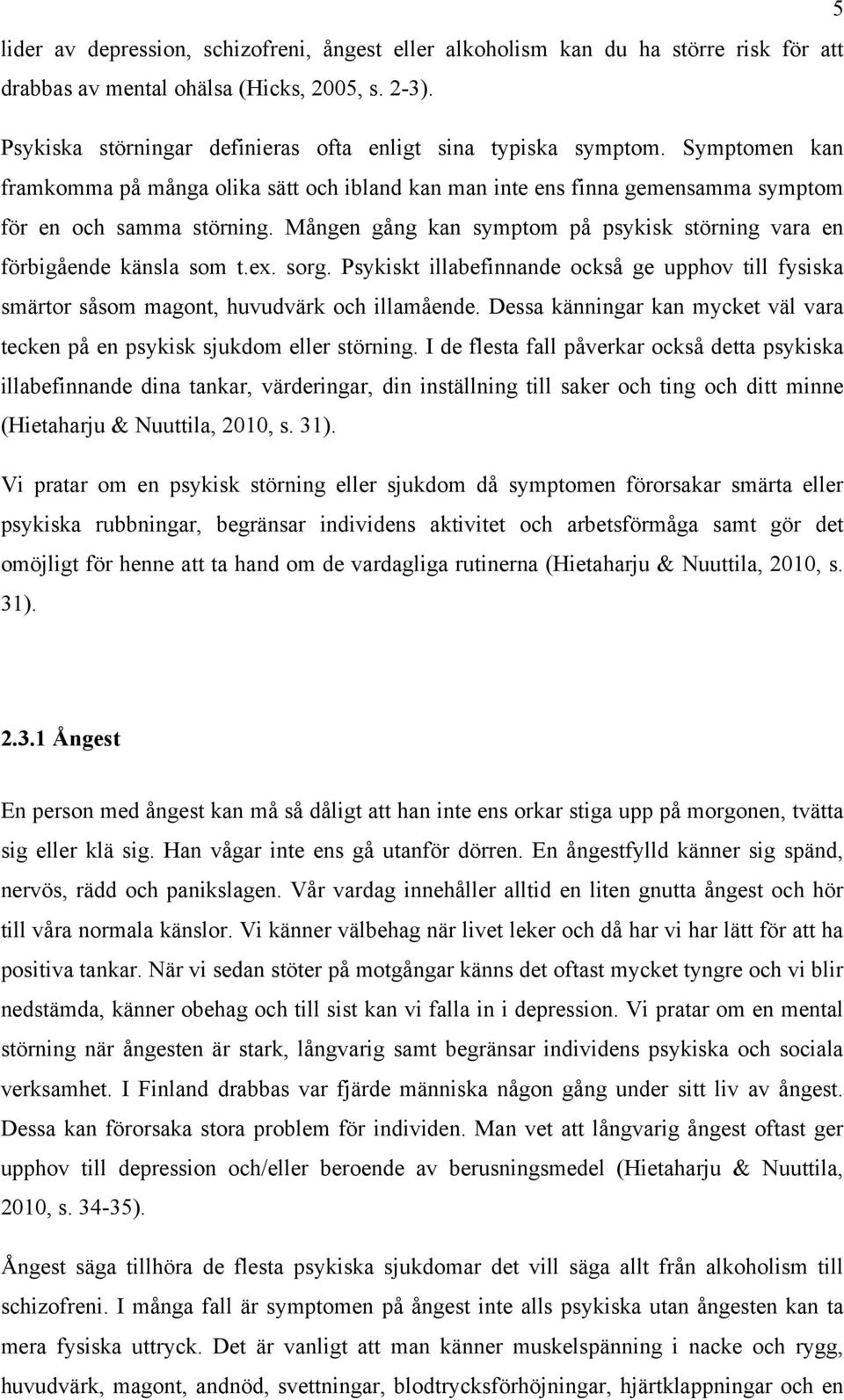 Mången gång kan symptom på psykisk störning vara en förbigående känsla som t.ex. sorg. Psykiskt illabefinnande också ge upphov till fysiska smärtor såsom magont, huvudvärk och illamående.