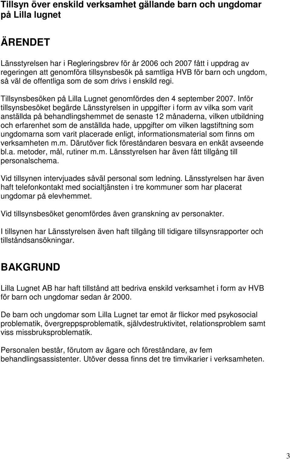 Inför tillsynsbesöket begärde Länsstyrelsen in uppgifter i form av vilka som varit anställda på behandlingshemmet de senaste 12 månaderna, vilken utbildning och erfarenhet som de anställda hade,