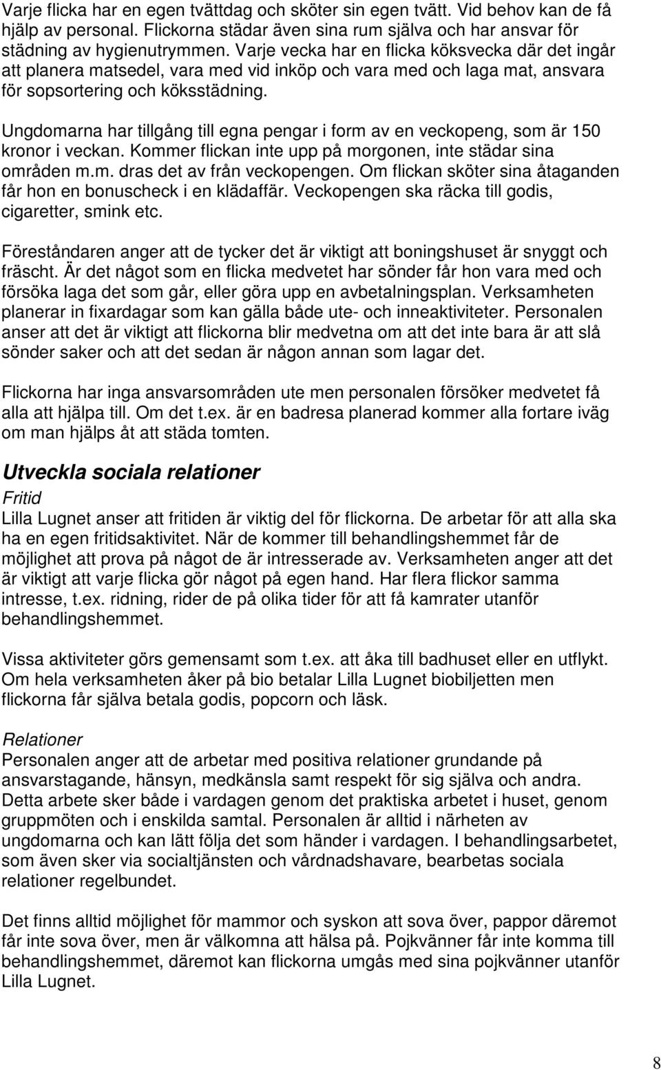 Ungdomarna har tillgång till egna pengar i form av en veckopeng, som är 150 kronor i veckan. Kommer flickan inte upp på morgonen, inte städar sina områden m.m. dras det av från veckopengen.