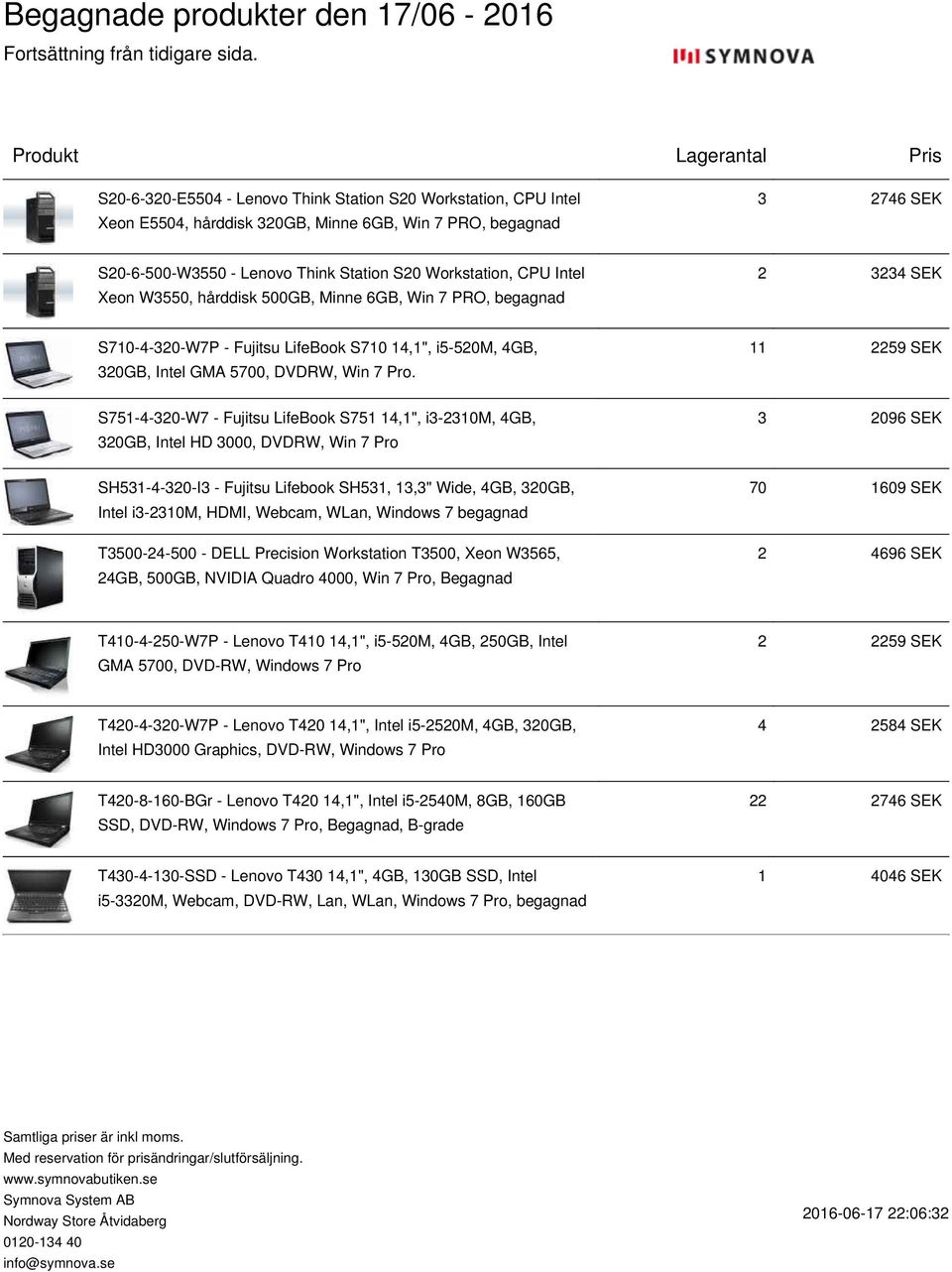 11 2259 SEK S751-4-320-W7 - Fujitsu LifeBook S751 14,1", i3-2310m, 4GB, 320GB, Intel HD 3000, DVDRW, Win 7 Pro 3 2096 SEK SH531-4-320-I3 - Fujitsu Lifebook SH531, 13,3" Wide, 4GB, 320GB, Intel