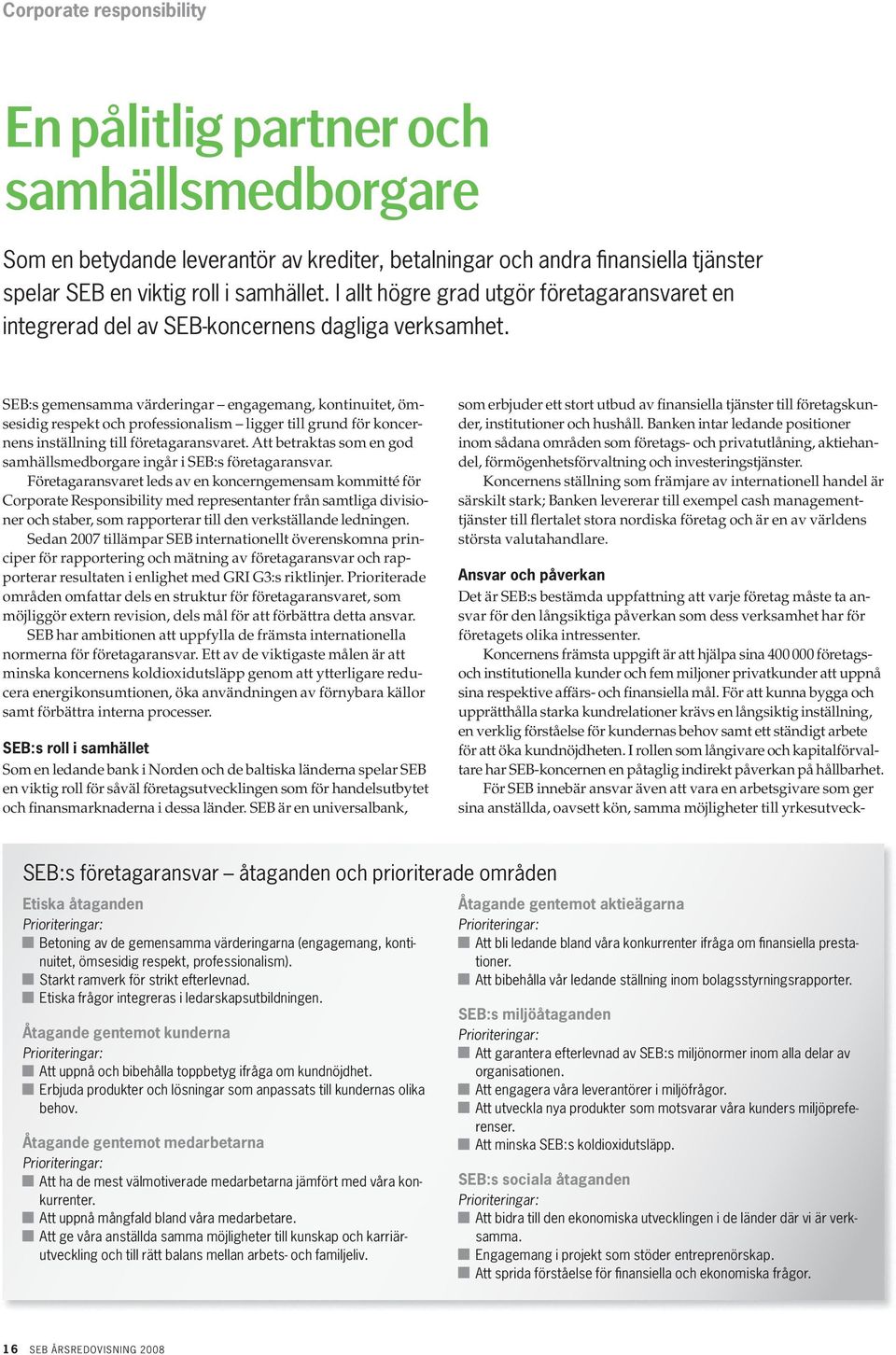 SEB:s gemensamma värderingar engagemang, kontinuitet, ömsesidig respekt och professionalism ligger till grund för koncernens inställning till företagaransvaret.