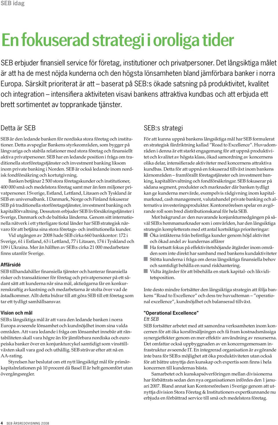 Särskilt prioriterat är att baserat på SEB:s ökade satsning på produktivitet, kvalitet och integration intensifiera aktiviteten visavi bankens attraktiva kundbas och att erbjuda ett brett sortimentet
