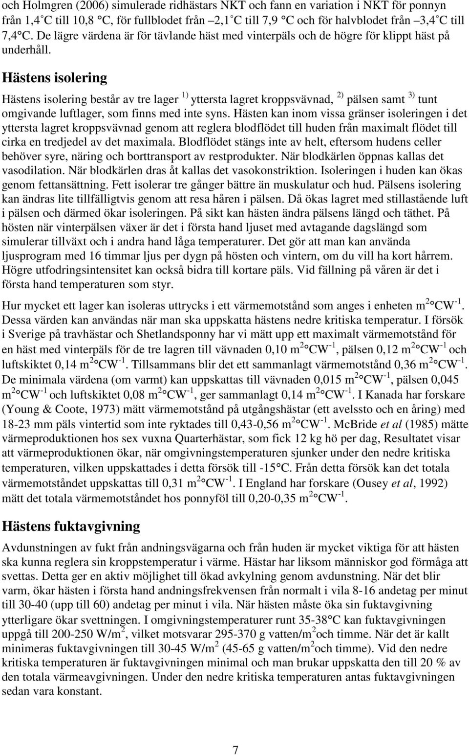 Hästens isolering Hästens isolering består av tre lager 1) yttersta lagret kroppsvävnad, 2) pälsen samt 3) tunt omgivande luftlager, som finns med inte syns.