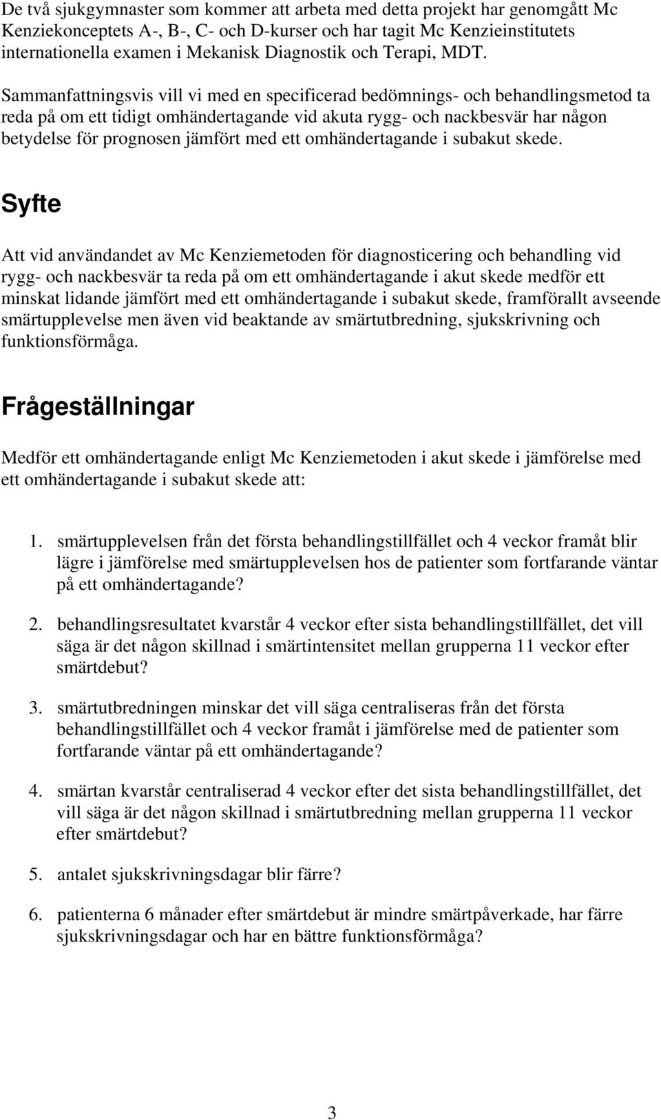 Sammanfattningsvis vill vi med en specificerad bedömnings- och behandlingsmetod ta reda på om ett tidigt omhändertagande vid akuta rygg- och nackbesvär har någon betydelse för prognosen jämfört med