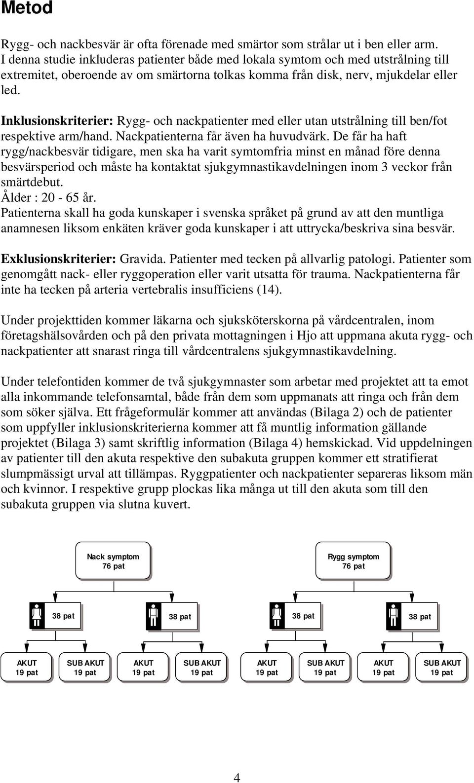 Inklusionskriterier: Rygg- och nackpatienter med eller utan utstrålning till ben/fot respektive arm/hand. Nackpatienterna får även ha huvudvärk.