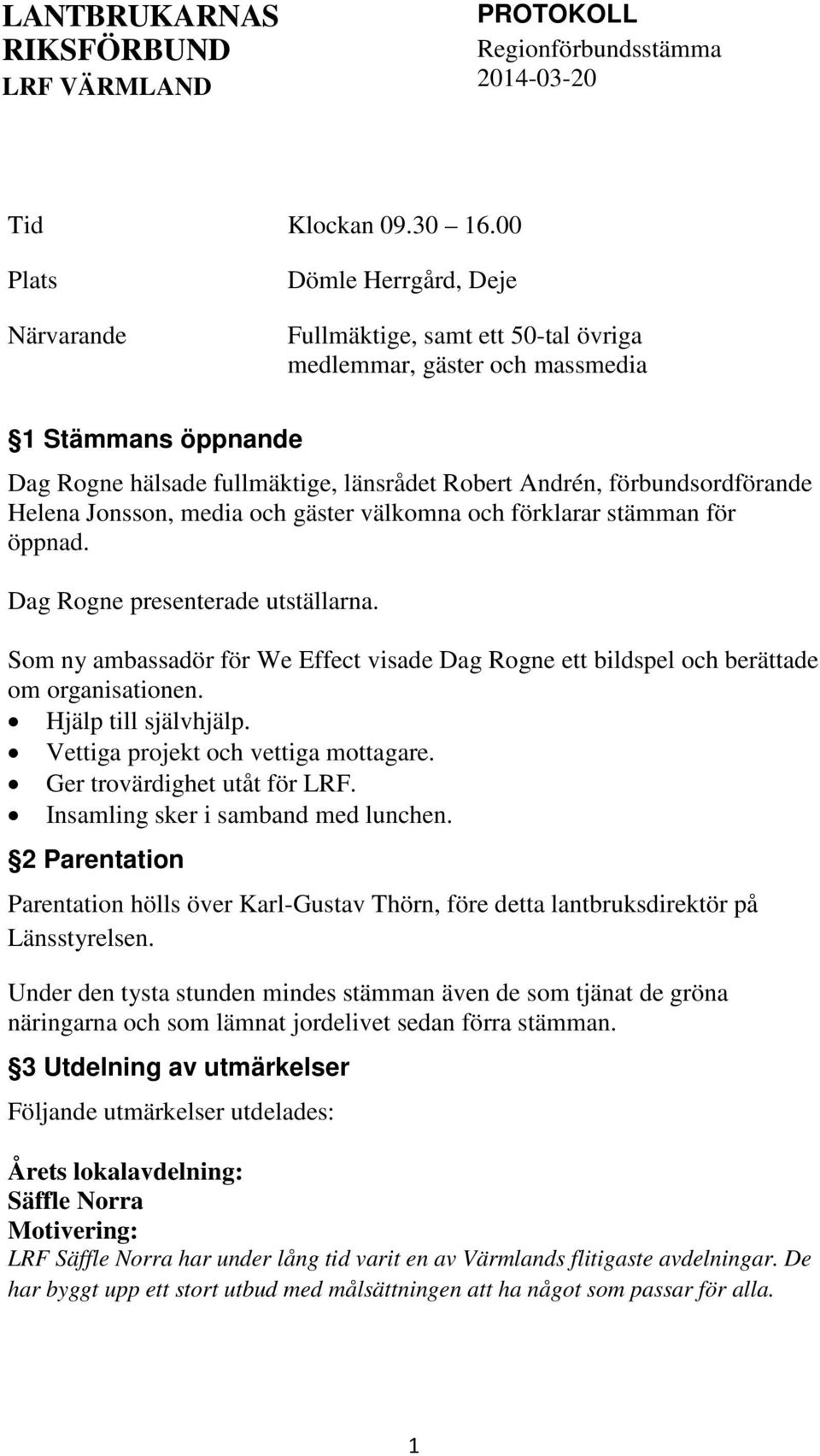 förbundsordförande Helena Jonsson, media och gäster välkomna och förklarar stämman för öppnad. Dag Rogne presenterade utställarna.