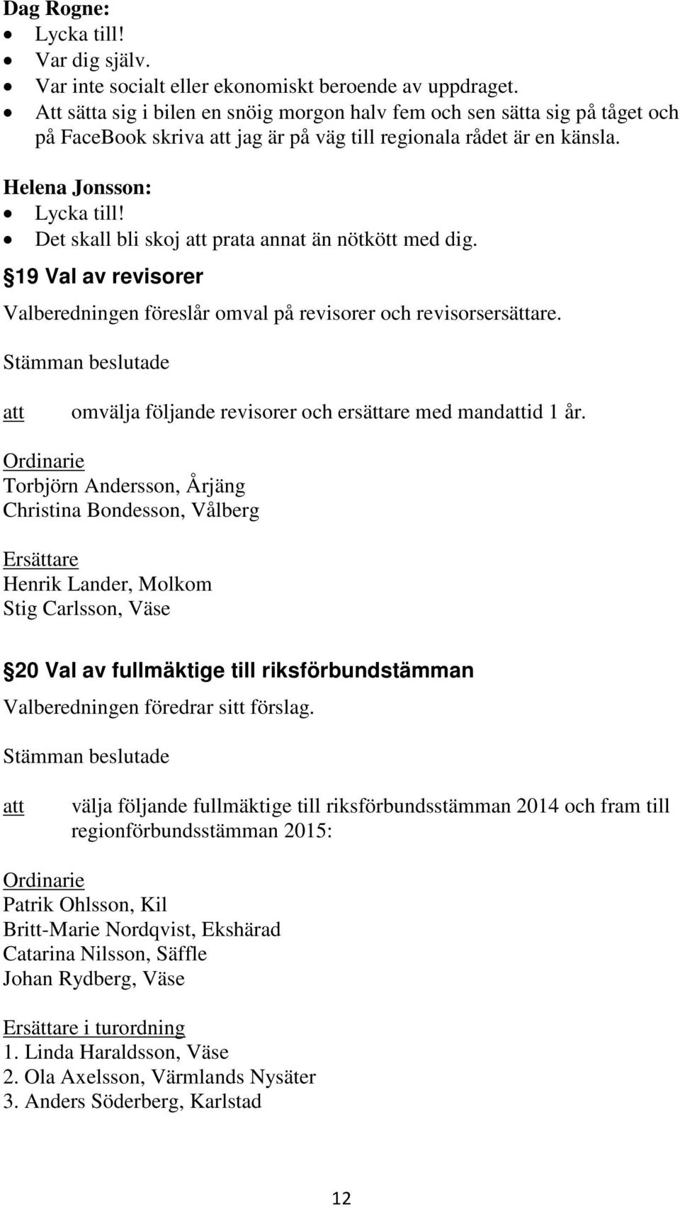 Det skall bli skoj prata annat än nötkött med dig. 19 Val av revisorer Valberedningen föreslår omval på revisorer och revisorsersättare. omvälja följande revisorer och ersättare med mandid 1 år.