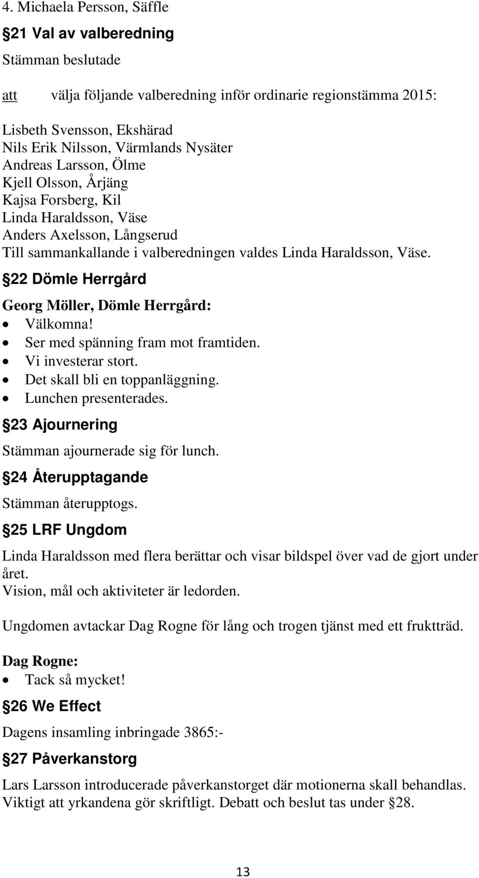 22 Dömle Herrgård Georg Möller, Dömle Herrgård: Välkomna! Ser med spänning fram mot framtiden. Vi investerar stort. Det skall bli en toppanläggning. Lunchen presenterades.