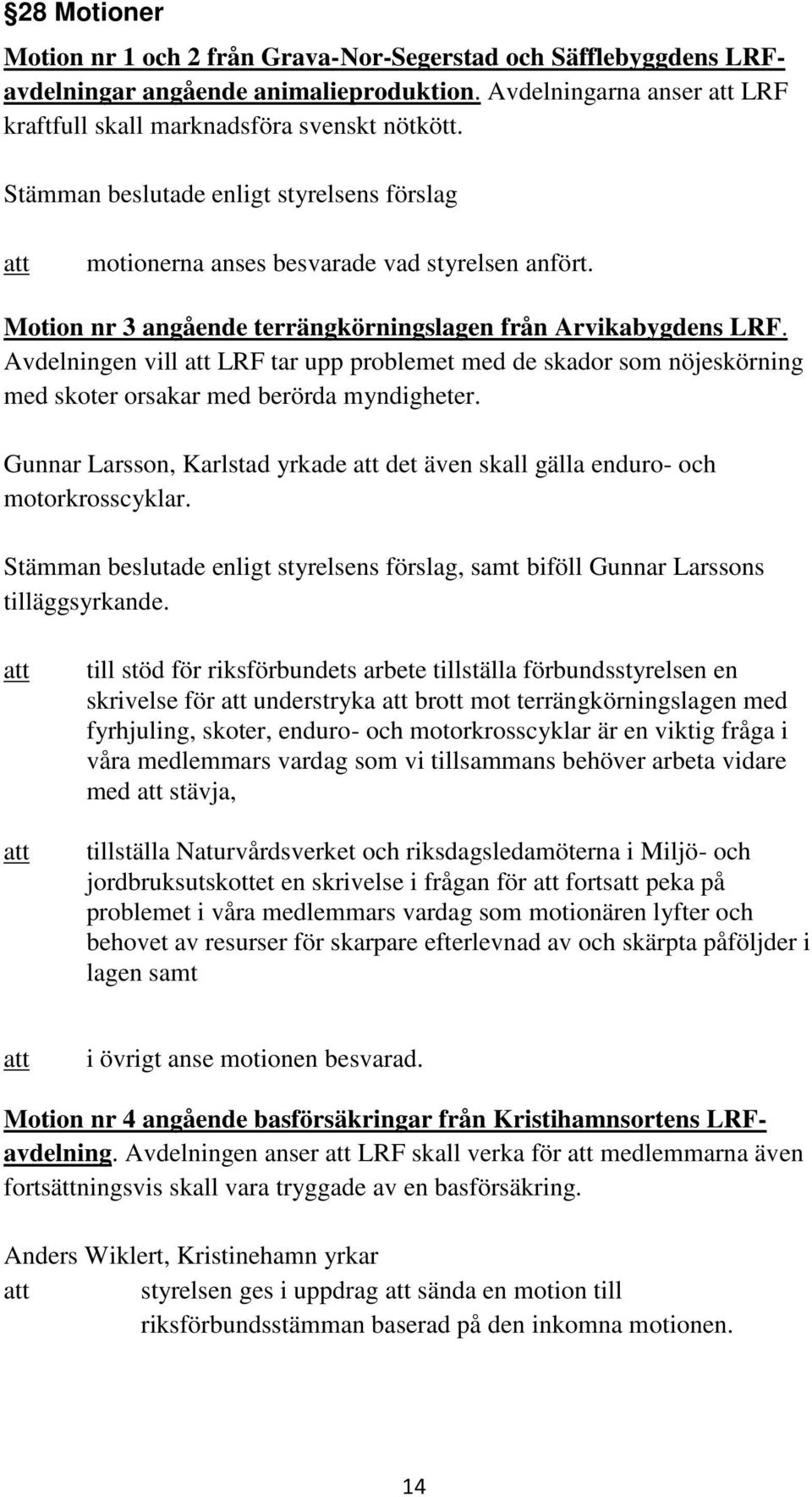 Avdelningen vill LRF tar upp problemet med de skador som nöjeskörning med skoter orsakar med berörda myndigheter. Gunnar Larsson, Karlstad yrkade det även skall gälla enduro- och motorkrosscyklar.