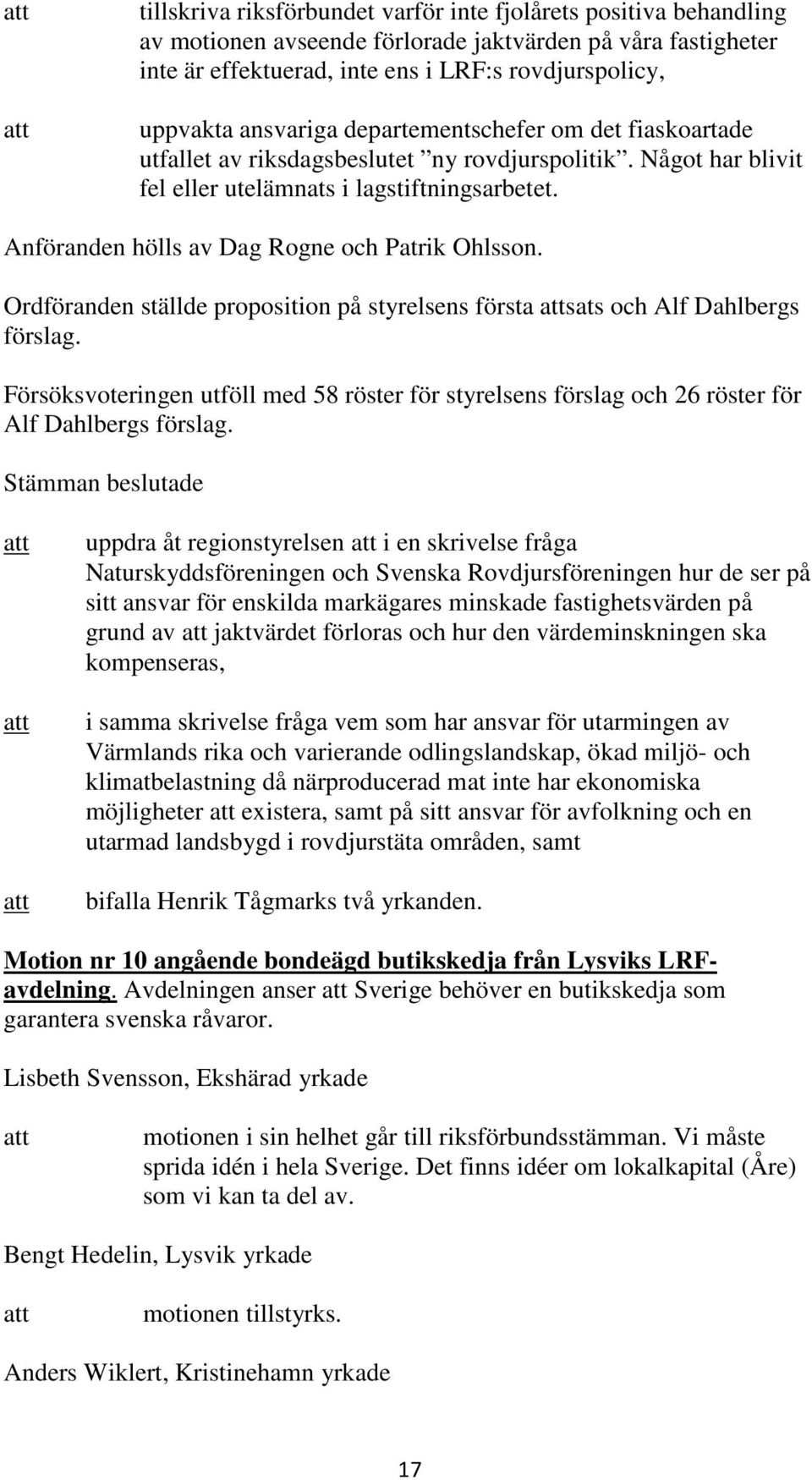 Anföranden hölls av Dag Rogne och Patrik Ohlsson. Ordföranden ställde proposition på styrelsens första sats och Alf Dahlbergs förslag.