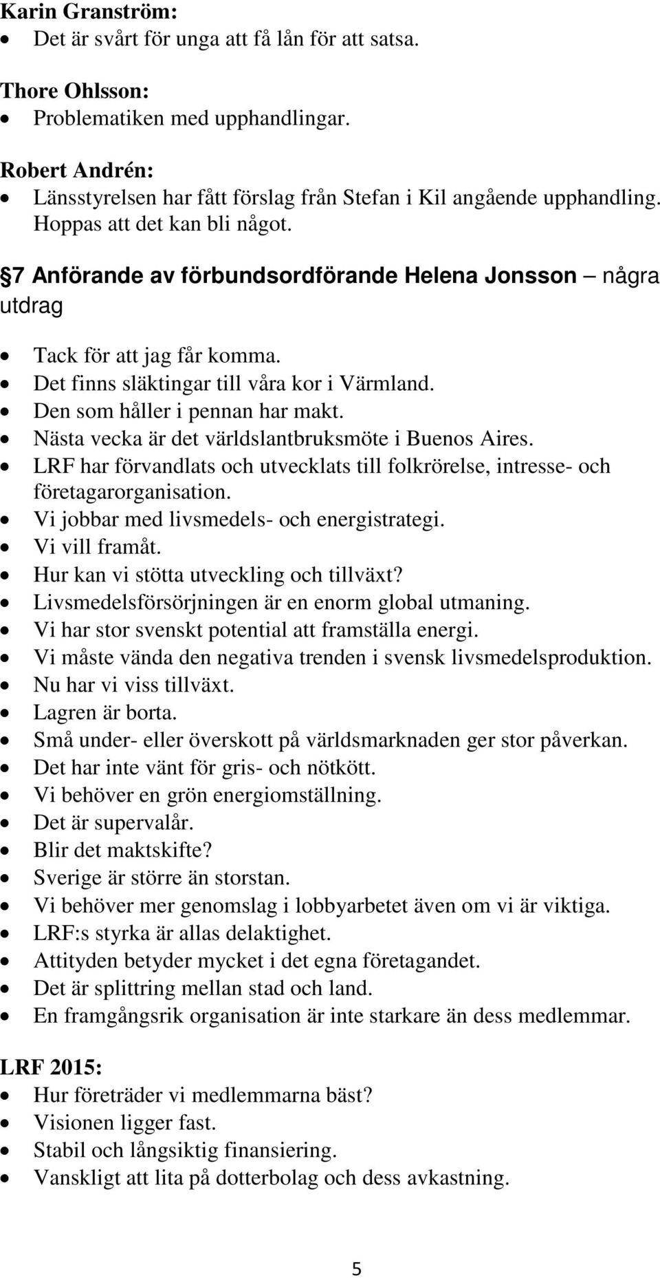 Nästa vecka är det världslantbruksmöte i Buenos Aires. LRF har förvandlats och utvecklats till folkrörelse, intresse- och företagarorganisation. Vi jobbar med livsmedels- och energistrategi.