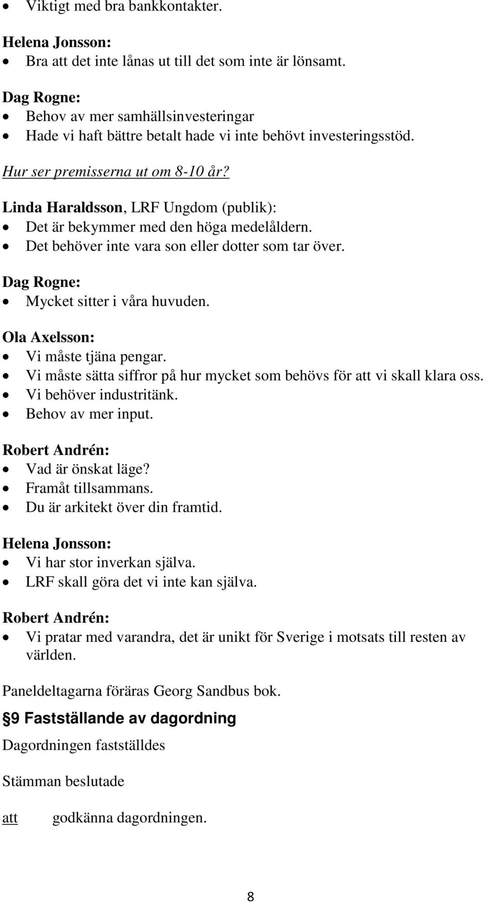 Ola Axelsson: Vi måste tjäna pengar. Vi måste sätta siffror på hur mycket som behövs för vi skall klara oss. Vi behöver industritänk. Behov av mer input. Robert Andrén: Vad är önskat läge?