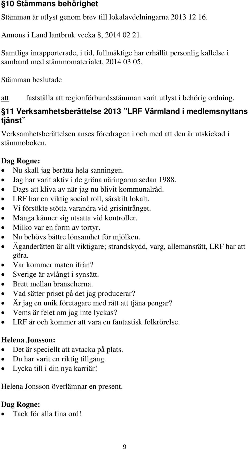 11 Verksamhetsberättelse 2013 LRF Värmland i medlemsnyttans tjänst Verksamhetsberättelsen anses föredragen i och med den är utskickad i stämmoboken. Nu skall jag berätta hela sanningen.