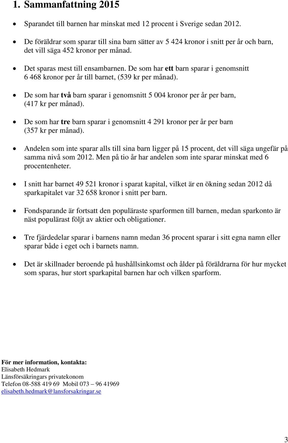 De som har ett barn sparar i genomsnitt 6 468 kronor per år till barnet, (539 kr per månad). De som har två barn sparar i genomsnitt 5 004 kronor per år per barn, (417 kr per månad).