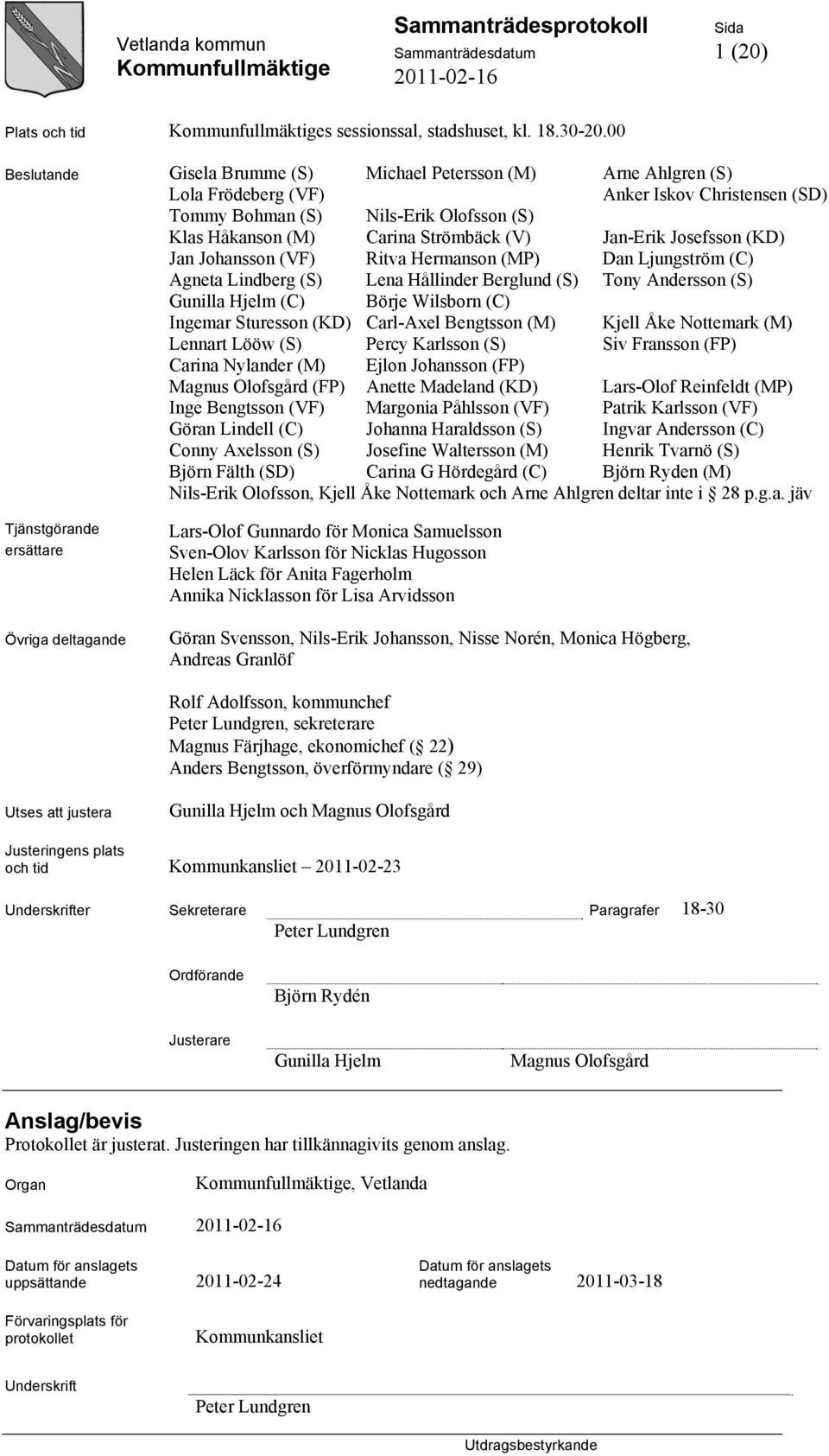 Jan-Erik Josefsson (KD) Jan Johansson (VF) Ritva Hermanson (MP) Dan Ljungström (C) Agneta Lindberg (S) Lena Hållinder Berglund (S) Tony Andersson (S) Gunilla Hjelm (C) Börje Wilsborn (C) Ingemar